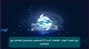 برج الحوت اليوم.. توقعات الأحد 31 أغسطس ونصائح للتعامل مع المشاعر